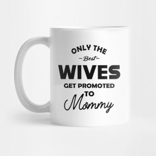 New Mommy - Only the best wives get promoted to mommy Mug